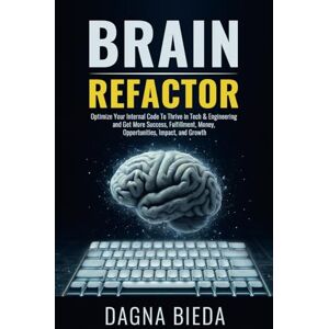 Bieda, Dagna Brain Refactor: Optimize Your Internal Code To Thrive in Tech & Engineering and Get More Success, Fulfillment, Money, Opportunities, Impact, and Growth Bieda, Dagna Brain Refactor: Optimize Your Internal Code To Thrive in Tech & Engineering and Get More Success, Fulfillment, Money, Opportunities, Impact, and Growth