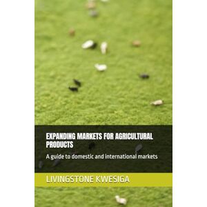 KWESIGA, LIVINGSTONE EXPANDING MARKETS FOR AGRICULTURAL PRODUCTS: A guide to domestic and international markets KWESIGA, LIVINGSTONE EXPANDING MARKETS FOR AGRICULTURAL PRODUCTS: A guide to domestic and international markets