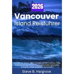 Hargrove, Steve B. VANCOUVER ISLAND REISEFÜHRER 2026: Erkunden Sie Victoria, Tofino, Ucluelet und das Cowichan Valley: Walbeobachtung, Strände, Regenwaldwanderungen, Surfen, Weingüter und die lokale Kultur erwarten Sie. Hargrove, Steve B. VANCOUVER ISLAND REISEFÜHRER 2026: Erkunden Sie Victoria, Tofino, Ucluelet und das Cowichan Valley: Walbeobachtung, Strände, Regenwaldwanderungen, Surfen, Weingüter und die lokale Kultur erwarten Sie.