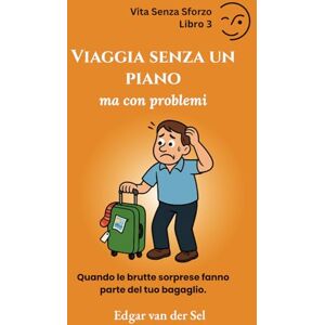 der Sel, Edgar van Viaggia senza un piano ma con problemi: Quando le brutte sorprese fanno parte del tuo bagaglio der Sel, Edgar van Viaggia senza un piano ma con problemi: Quando le brutte sorprese fanno parte del tuo bagaglio