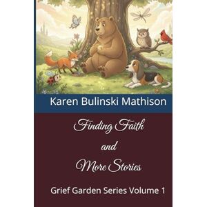 Bulinski Mathison, Karen Finding Faith and More Stories: Grief Garden Series Volume 1 Bulinski Mathison, Karen Finding Faith and More Stories: Grief Garden Series Volume 1