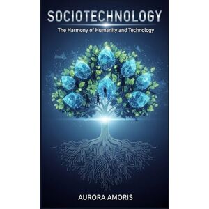 Amoris, Aurora Sociotechnology: The Harmony of Humanity and Technology (The Future of Society and Sociotechnology) Amoris, Aurora Sociotechnology: The Harmony of Humanity and Technology (The Future of Society and Sociotechnology)