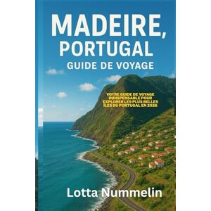 NUMMELIN, LOTTA MADERE PORTUGAL GUIDE DE VOYAGE: Votre guide de voyage indispensable pour explorer les plus belles iles du Portugal en 2026 NUMMELIN, LOTTA MADERE PORTUGAL GUIDE DE VOYAGE: Votre guide de voyage indispensable pour explorer les plus belles iles du Portugal en 2026