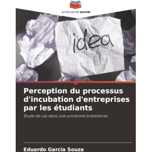 Garcia Souza, Eduardo Perception du processus d'incubation d'entreprises par les étudiants: Étude de cas dans une université brésilienne Garcia Souza, Eduardo Perception du processus d'incubation d'entreprises par les étudiants: Étude de cas dans une université brésilienne