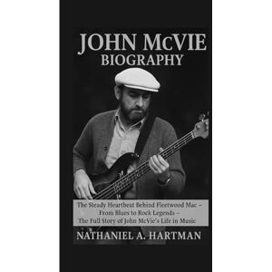 A. Hartman, Nathaniel JOHN MCVIE BIOGRAPHY: The Steady Heartbeat Behind Fleetwood Mac – From Blues to Rock Legends – The Full Story of John McVie’s Life in Music A. Hartman, Nathaniel JOHN MCVIE BIOGRAPHY: The Steady Heartbeat Behind Fleetwood Mac – From Blues to Rock Legends – The Full Story of John McVie’s Life in Music