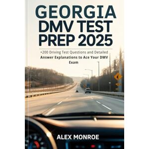 Alex Monroe Georgia DMV Test Prep 2025: +200 Driving Test Questions and Detailed Answer Explanations to Ace Your DMV Exam Alex Monroe Georgia DMV Test Prep 2025: +200 Driving Test Questions and Detailed Answer Explanations to Ace Your DMV Exam