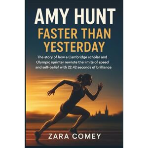 Comey, Zara AMY HUNT: Faster Than Yesterday: The story of how a Cambridge scholar and Olympic sprinter rewrote the limits of speed and self-belief with 22.42 seconds of brilliance. Comey, Zara AMY HUNT: Faster Than Yesterday: The story of how a Cambridge scholar and Olympic sprinter rewrote the limits of speed and self-belief with 22.42 seconds of brilliance.