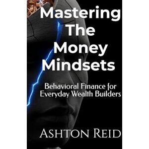 Ashton Mastering The Money Mindset: Behavioral Finance for Everyday Wealth Builders (Personal Finance Mastery Series) Ashton Mastering The Money Mindset: Behavioral Finance for Everyday Wealth Builders (Personal Finance Mastery Series)