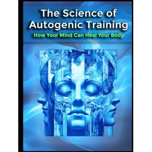 Health, Black Unicorn The Science of Autogenic Training: How Your Mind Can Heal Your Body (Alternative Therapy) Health, Black Unicorn The Science of Autogenic Training: How Your Mind Can Heal Your Body (Alternative Therapy)
