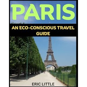 LITTLE, ERIC PARIS: AN ECO-CONSCIOUS TRAVEL GUIDE LITTLE, ERIC PARIS: AN ECO-CONSCIOUS TRAVEL GUIDE