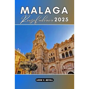 Bevill, Leon V. Málaga Reiseführer 2025: Entdecken Sie Spaniens Küstenschatz: Geschichte, Strände, lokale Speisen und versteckte Schätze für jeden Reisenden Bevill, Leon V. Málaga Reiseführer 2025: Entdecken Sie Spaniens Küstenschatz: Geschichte, Strände, lokale Speisen und versteckte Schätze für jeden Reisenden