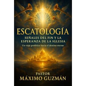 Guzman, Maximo ESCATOLOGIA: Señales del fin y la esperanza de la iglesia Guzman, Maximo ESCATOLOGIA: Señales del fin y la esperanza de la iglesia