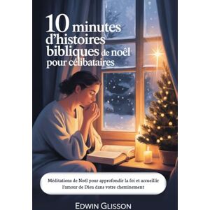 GLISSON, EDWIN 10 minutes d'histoires bibliques de Noël pour célibataires: Méditations de Noël pour approfondir la foi et accueillir l’amour de Dieu dans votre cheminement GLISSON, EDWIN 10 minutes d'histoires bibliques de Noël pour célibataires: Méditations de Noël pour approfondir la foi et accueillir l’amour de Dieu dans votre cheminement