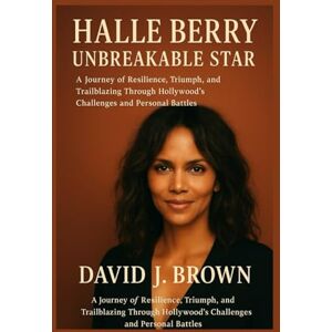 Brown, David J. Halle Berry: Unbreakable Star: A Journey of Resilience, Triumph, and Trailblazing Through Hollywood's Challenges and Personal Battles Brown, David J. Halle Berry: Unbreakable Star: A Journey of Resilience, Triumph, and Trailblazing Through Hollywood's Challenges and Personal Battles