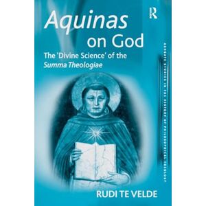 Velde, Rudi te Te Aquinas on God: The 'Divine Science' of the Summa Theologiae (Ashgate Studies in the History of Philosophical Theology) Velde, Rudi te Te Aquinas on God: The 'Divine Science' of the Summa Theologiae (Ashgate Studies in the History of Philosophical Theology)
