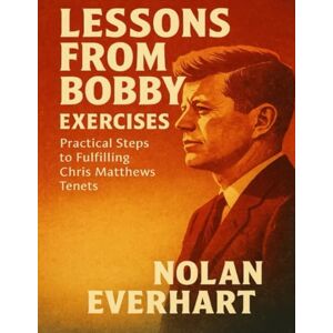 Everhart, Nolan Lessons from Bobby Exercises: Practical Steps to Fulfilling Chris Matthews Tenets Everhart, Nolan Lessons from Bobby Exercises: Practical Steps to Fulfilling Chris Matthews Tenets