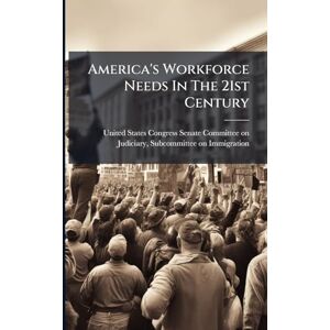America's Workforce Needs In The 21st Century America's Workforce Needs In The 21st Century