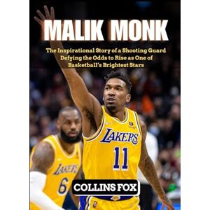 Fox, Collins MALIK MONK: The Inspirational Story of a Shooting Guard Defying the Odds to Rise as One of Basketball’s Brightest Stars Fox, Collins MALIK MONK: The Inspirational Story of a Shooting Guard Defying the Odds to Rise as One of Basketball’s Brightest Stars
