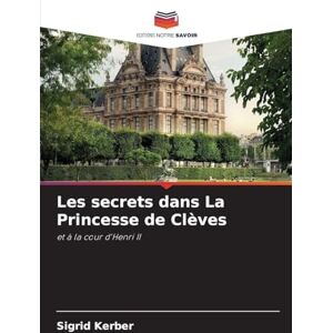 Kerber, Sigrid Les secrets dans La Princesse de Clèves: et à la cour d'Henri II Kerber, Sigrid Les secrets dans La Princesse de Clèves: et à la cour d'Henri II