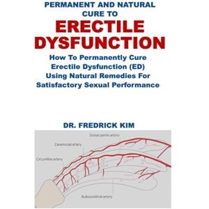 Kim, Dr. Fredrick PERMANENT AND NATURAL CURE TO ERECTILE DYSFUNCTION: How To Permanently Cure Erectile Dysfunction (ED) Using Natural Remedies For Satisfactory Sexual Performance Kim, Dr. Fredrick PERMANENT AND NATURAL CURE TO ERECTILE DYSFUNCTION: How To Permanently Cure Erectile Dysfunction (ED) Using Natural Remedies For Satisfactory Sexual Performance