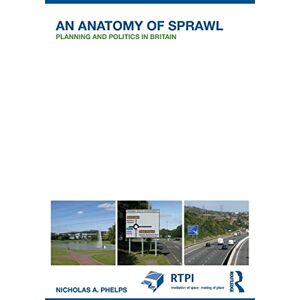 Phelps, Nicholas A. An Anatomy of Sprawl: Planning and Politics in Britain (RTPI Library Series) Phelps, Nicholas A. An Anatomy of Sprawl: Planning and Politics in Britain (RTPI Library Series)