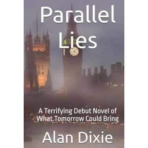 Dixie, Alan Parallel Lies: A Terrifying Debut Novel of What Tomorrow Could Bring Dixie, Alan Parallel Lies: A Terrifying Debut Novel of What Tomorrow Could Bring
