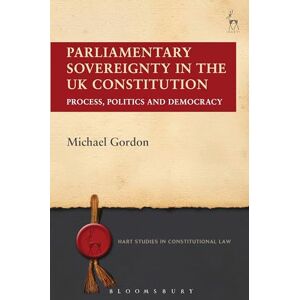Gordon, Michael Parliamentary Sovereignty in the UK Constitution: Process, Politics and Democracy: 4 (Hart Studies in Constitutional Law) Gordon, Michael Parliamentary Sovereignty in the UK Constitution: Process, Politics and Democracy: 4 (Hart Studies in Constitutional Law)