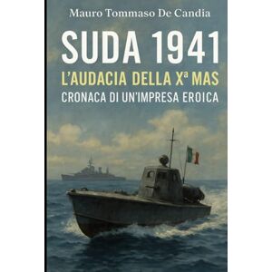 De Candia, Mauro Tommaso Suda 1941: L’Audacia della Xª MAS: Cronaca di un’Impresa Eroica (Memorie della Seconda Guerra) De Candia, Mauro Tommaso Suda 1941: L’Audacia della Xª MAS: Cronaca di un’Impresa Eroica (Memorie della Seconda Guerra)