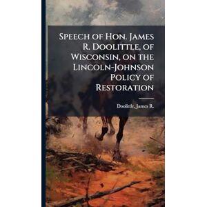 United Speech of Hon. James R. Doolittle, of Wisconsin, on the Lincoln-Johnson Policy of Restoration United Speech of Hon. James R. Doolittle, of Wisconsin, on the Lincoln-Johnson Policy of Restoration