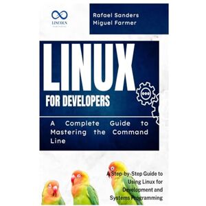 FARMER, MIGUEL Linux for Developers: A Complete Guide to Mastering the Command Line: A Step-by-Step Guide to Using Linux for Development and Systems Programming FARMER, MIGUEL Linux for Developers: A Complete Guide to Mastering the Command Line: A Step-by-Step Guide to Using Linux for Development and Systems Programming