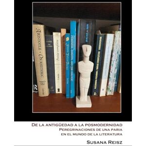 Reisz, Susana De la antigüedad a la posmodernidad: Peregrinaciones de una paria en el mundo de la literatura Reisz, Susana De la antigüedad a la posmodernidad: Peregrinaciones de una paria en el mundo de la literatura