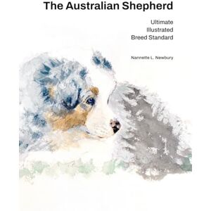 Newbury, Nannette L. The Australian Shepherd: Ultimate Illustrated Breed Standard Newbury, Nannette L. The Australian Shepherd: Ultimate Illustrated Breed Standard
