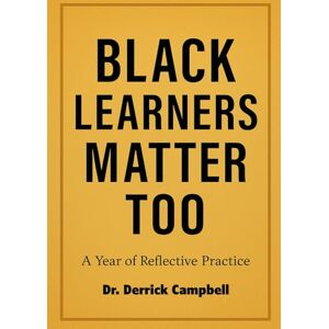 Campbell, Dr. Derrick Black Learners Matter Too: A Year of Reflective Practice Campbell, Dr. Derrick Black Learners Matter Too: A Year of Reflective Practice