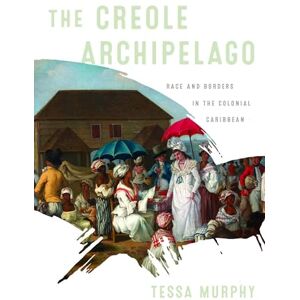 Murphy, Tessa The Creole Archipelago: Race and Borders in the Colonial Caribbean (Early American Studies) Murphy, Tessa The Creole Archipelago: Race and Borders in the Colonial Caribbean (Early American Studies)