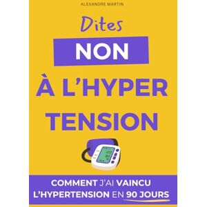 Martin, Alexandre Dites Non à l'Hypertension: Comment j'ai vaincu l'hypertension en 90 jours Livre pour vaincre l'hypertension artérielle Recettes, cuisine et ... DASH anti hypertension Stop hypertension Martin, Alexandre Dites Non à l'Hypertension: Comment j'ai vaincu l'hypertension en 90 jours Livre pour vaincre l'hypertension artérielle Recettes, cuisine et ... DASH anti hypertension Stop hypertension