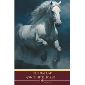 Chestertonss, G. K. The Ballad of the White Horse: The 1911 English Literature Classics Chestertonss, G. K. The Ballad of the White Horse: The 1911 English Literature Classics