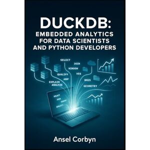 CORBYN, ANSEL DUCKDB: EMBEDDED ANALYTICS FOR DATA SCIENTISTS AND PYTHON DEVELOPERS: Process Gigabytes Locally with SQL, Pandas Integration and Real-World Projects CORBYN, ANSEL DUCKDB: EMBEDDED ANALYTICS FOR DATA SCIENTISTS AND PYTHON DEVELOPERS: Process Gigabytes Locally with SQL, Pandas Integration and Real-World Projects