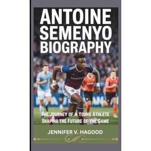 V. HAGOOD, JENNIFER ANTOINE SEMENYO BIOGRAPHY: The Journey of a Young Athlete Shaping the Future of the Game V. HAGOOD, JENNIFER ANTOINE SEMENYO BIOGRAPHY: The Journey of a Young Athlete Shaping the Future of the Game