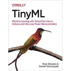Warden, Pete Tiny ML: Machine Learning with Tensorflow Lite on Arduino and Ultra-Low-Power Microcontrollers Warden, Pete Tiny ML: Machine Learning with Tensorflow Lite on Arduino and Ultra-Low-Power Microcontrollers