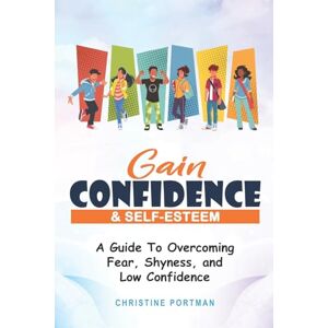 Portman, Christine Gain Confidence & Self-Esteem: A Guide To Overcoming Fear, Shyness and Low Confidence Portman, Christine Gain Confidence & Self-Esteem: A Guide To Overcoming Fear, Shyness and Low Confidence