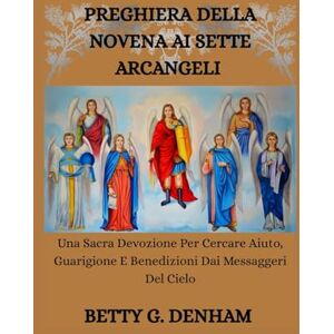 Denham, Betty G. PREGHIERA DELLA NOVENA AI SETTE ARCANGELI: Una Sacra Devozione Per Cercare Aiuto, Guarigione E Benedizioni Dai Messaggeri Del Cielo Denham, Betty G. PREGHIERA DELLA NOVENA AI SETTE ARCANGELI: Una Sacra Devozione Per Cercare Aiuto, Guarigione E Benedizioni Dai Messaggeri Del Cielo