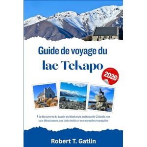 T. Gatlin, Robert Guide de voyage du lac Tekapo 2026: À la découverte du bassin du Mackenzie en Nouvelle-Zélande, ses lacs éblouissants, ses ciels étoilés et ses merveilles tranquilles T. Gatlin, Robert Guide de voyage du lac Tekapo 2026: À la découverte du bassin du Mackenzie en Nouvelle-Zélande, ses lacs éblouissants, ses ciels étoilés et ses merveilles tranquilles