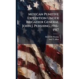 Thomas, Robert S Mexican Punitive Expedition Under Brigadier General John J. Pershing, 1916-1917 Thomas, Robert S Mexican Punitive Expedition Under Brigadier General John J. Pershing, 1916-1917