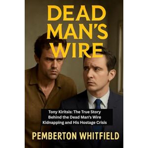 WHITFIELD, PEMBERTON DEAD MAN'S WIRE: Tony Kiritsis: The True Story Behind the Dead Man's Wire Kidnapping and His Hostage Crisis WHITFIELD, PEMBERTON DEAD MAN'S WIRE: Tony Kiritsis: The True Story Behind the Dead Man's Wire Kidnapping and His Hostage Crisis
