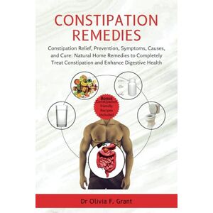 Grant, Dr Olivia F Constipation Remedies: Constipation Relief, Prevention, Symptoms, Causes, and Cure: Natural Home Remedies to Completely Treat Constipation and Enhance Digestive Health. Grant, Dr Olivia F Constipation Remedies: Constipation Relief, Prevention, Symptoms, Causes, and Cure: Natural Home Remedies to Completely Treat Constipation and Enhance Digestive Health.