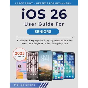 ELLENA, MELISA iOS 26 User Guide For Seniors: A Simple, Large-print Step-by-Step Guide for Non-Tech Beginners for Everyday Use ELLENA, MELISA iOS 26 User Guide For Seniors: A Simple, Large-print Step-by-Step Guide for Non-Tech Beginners for Everyday Use