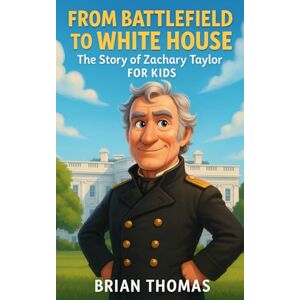 Thomas, Brian From Battlefield to White House: The Story of Zachary Taylor For Kids (Biographies for Presidents for Kids) Thomas, Brian From Battlefield to White House: The Story of Zachary Taylor For Kids (Biographies for Presidents for Kids)