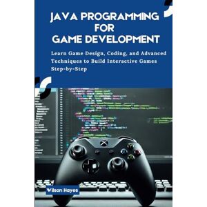 Wilson Java Programming for Game Development: Learn Game Design, Coding, and Advanced Techniques to Build Interactive Games Step-by-Step Wilson Java Programming for Game Development: Learn Game Design, Coding, and Advanced Techniques to Build Interactive Games Step-by-Step