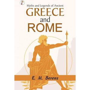 E. M. Berens Myths and Legends of Ancient Greece and Rome E. M. Berens Myths and Legends of Ancient Greece and Rome