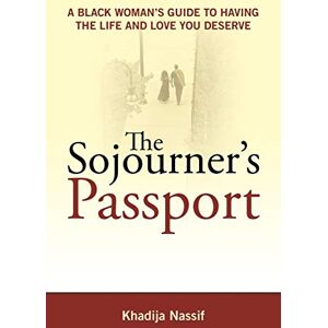 Nassif, Khadija The Sojourner's Passport: A Black Woman's Guide to Having the Life and Love You Deserve Nassif, Khadija The Sojourner's Passport: A Black Woman's Guide to Having the Life and Love You Deserve